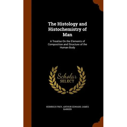 The Histology and Histochemistry of Man: A Treatise On the Elements of Composition and Structure of the Human Body