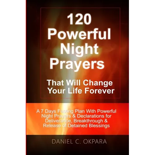 120 Powerful Night Prayers that Will Change Your Life Forever: A 7 Days Fasting Plan With Powerful Prayers & Declarations for Deliverance, Breakthroug