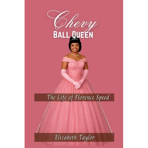 Chevy Ball Queen: A Daughter's Tribute to the Strength, Grace, and Legacy of Florence Speed