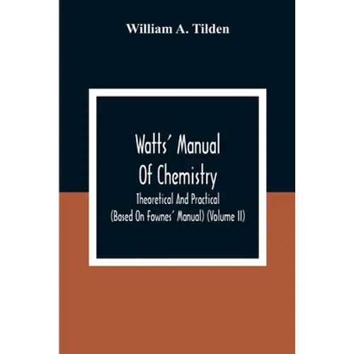 Watts' Manual Of Chemistry, Theoretical And Practical (Based On Fownes' Manual) (Volume Ii) Chemistry Of Carbon Compounds Or Organic Chemistry