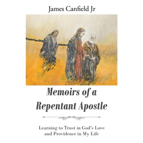 Memoirs of a Repentant Apostle: Learning to Trust in God's Love and Providence in My Life