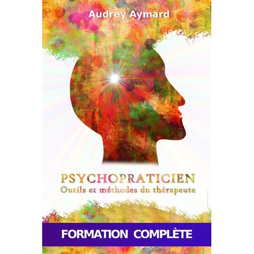 Psychopraticien: OUTILS ET MÉTHODES DU THÉRAPEUTE - Formation complète en psychologie et psychopathologie appliquée