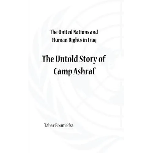 The United Nations and Human Rights in Iraq: The Untold Story of Camp Ashraf