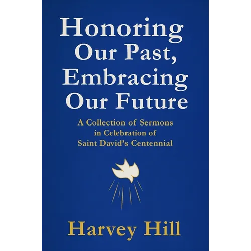 Honoring Our Past, Embracing Our Future: A Collection of Sermons in Celebration of Saint David's Centennial