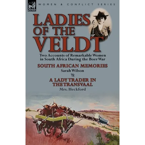 Ladies of the Veldt: Two Accounts of Remarkable Women in South Africa During the Boer War-South African Memories by Sarah Wilson & a Lady T