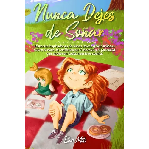 Nunca Dejes de Soñar: Historias inspiradoras de chicas únicas y maravillosas sobre el valor, la confianza en sí mismas y el potencial que encierran to