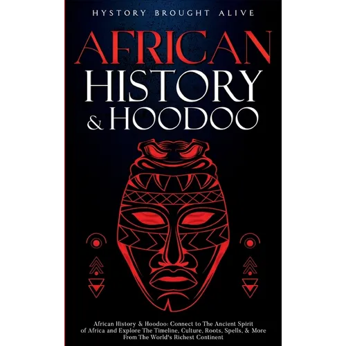 African History & Hoodoo: Connect to The Ancient Spirit of Africa and Explore The Timeline, Culture, Roots, Spells, & More From The World's Richest Co