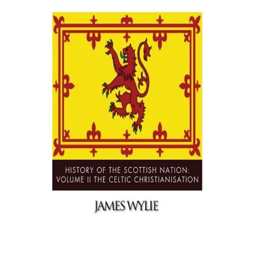 History of the Scottish Nation: Volume II The Celtic Christianisation: Embracing the Epochs of Ninian, Patrick, Columba, Columbanus, and the Culdee Ch