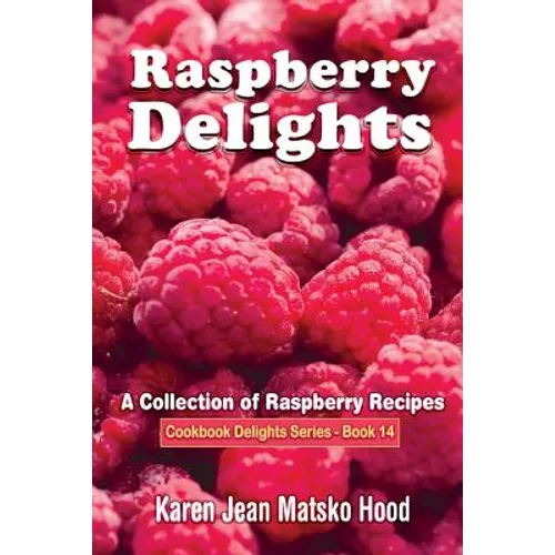 Raspberry Delights Cookbook: A Collection of Raspberry Recipes