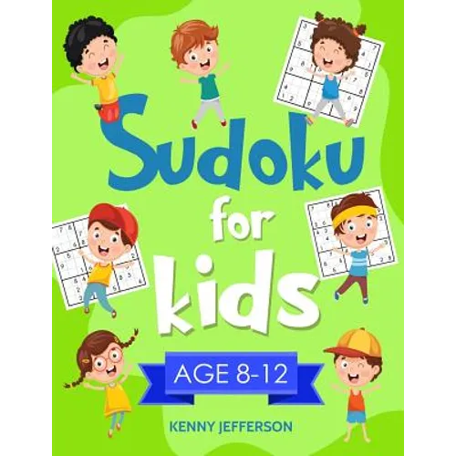 Sudoku for Kids 8-12: More Than 100 Fun and Educational Sudoku Puzzles Designed Specifically for 8 to 12-Year-Old Kids While Improving Their