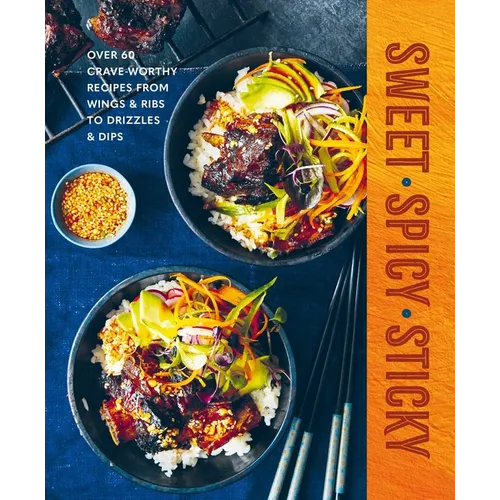 Sweet Spicy Sticky: Over 60 Crave-Worthy Recipes from Wings & Ribs to Drizzles & Dips