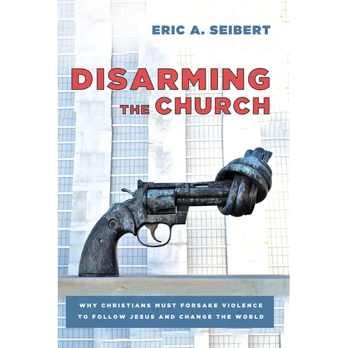 Disarming the Church: Why Christians Must Forsake Violence to Follow Jesus and Change the World