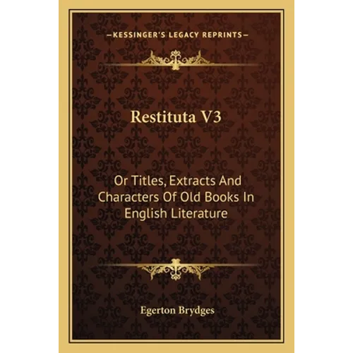 Restituta V3: Or Titles, Extracts And Characters Of Old Books In English Literature