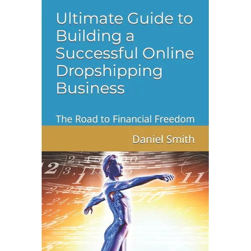 Ultimate Guide to Building a Successful Online Dropshipping Business: The Road to Financial Freedom