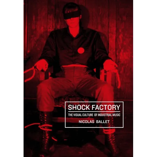 Shock Factory: The Visual Culture of Industrial Music