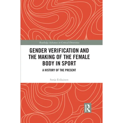 Gender Verification and the Making of the Female Body in Sport: A History of the Present - Paperback