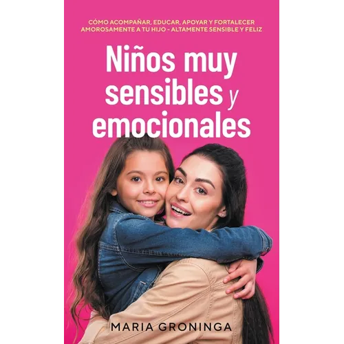 Niños muy sensibles y emocionales: Cómo acompañar, educar, apoyar y fortalecer amorosamente a tu hijo - Altamente sensible y feliz