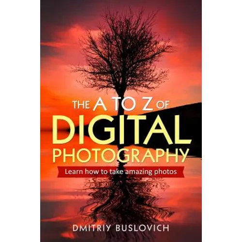 The A to Z of Digital Photography: Learn How to Take Amazing Photos