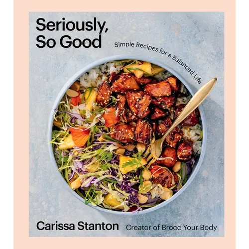 Seriously, So Good: Simple Recipes for a Balanced Life (a Cookbook)