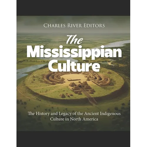 The Mississippian Culture: The History and Legacy of the Ancient Indigenous Culture in North America