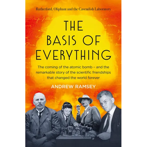 The Basis of Everything: Before Oppenheimer and the Manhattan Project There Was the Cavendish Laboratory - The Remarkable Story of the Scientific Frie