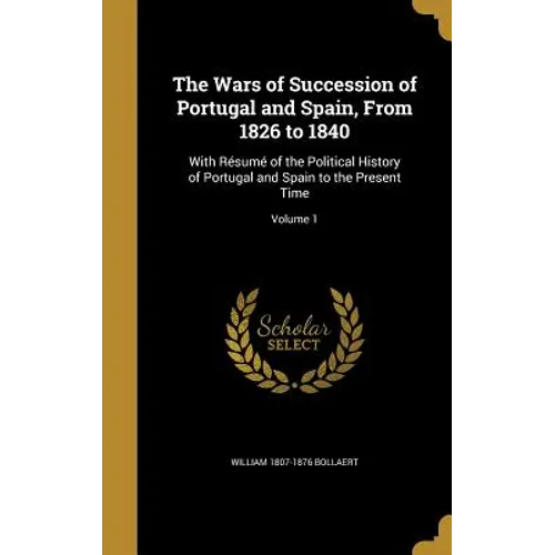 The Wars of Succession of Portugal and Spain, From 1826 to 1840: With Résumé of the Political History of Portugal and Spain to the Present Time; Volum