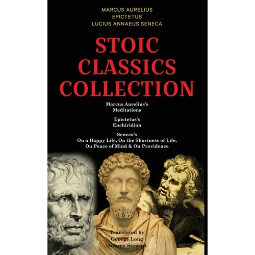 Stoic Classics Collection: Marcus Aurelius's Meditations, Epictetus's Enchiridion, Seneca's On a Happy Life, On the Shortness of Life, On Peace o