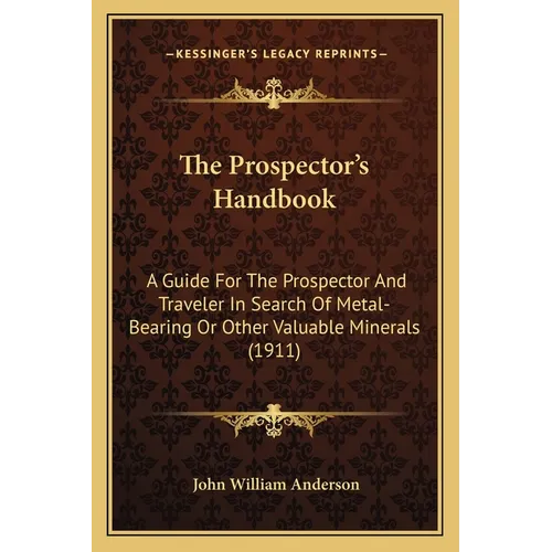 The Prospector's Handbook: A Guide For The Prospector And Traveler In Search Of Metal-Bearing Or Other Valuable Minerals (1911)
