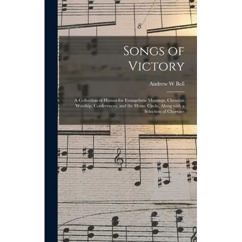 Songs of Victory: a Collection of Hymns for Evangelistic Meetings, Christian Worship, Conferences, and the Home Circle, Along With a Sel