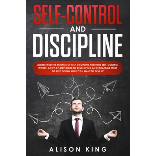 Self-Control and Discipline: Understand the Science of Self-discipline and how Self-control works. A step-by-step guide to developing an unbeatable