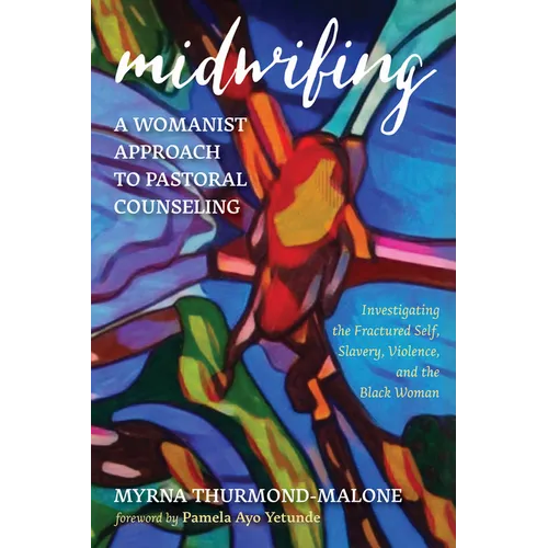 Midwifing--A Womanist Approach to Pastoral Counseling: Investigating the Fractured Self, Slavery, Violence, and the Black Woman