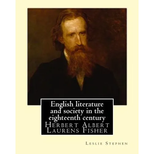 English literature and society in the eighteenth century. By: Leslie Stephen, and By: Herbert Fisher: Herbert Albert Laurens Fisher (21 March 1865 - 1