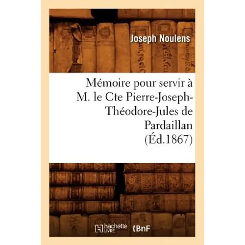 Mémoire Pour Servir À M. Le Cte Pierre-Joseph-Théodore-Jules de Pardaillan (Éd.1867)