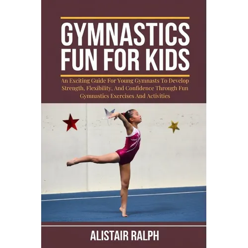 Gymnastics Fun for Kids: An exciting guide for young gymnasts to develop strength, flexibility, and confidence through fun gymnastics exercises