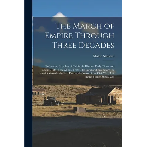 The March of Empire Through Three Decades: Embracing Sketches of California History, Early Times and Scenes, Life in the Mines, Travels by Land and Se
