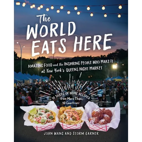 The World Eats Here: Amazing Food and the Inspiring People Who Make It at New York's Queens Night Market
