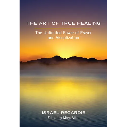 The Art of True Healing: The Unlimited Power of Prayer and Visualization