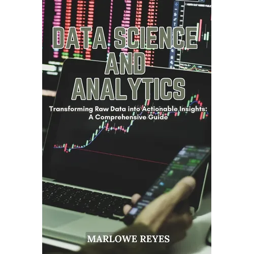 Data Science and Analytics: Transforming Raw Data into Actionable Insights: A Comprehensive Guide
