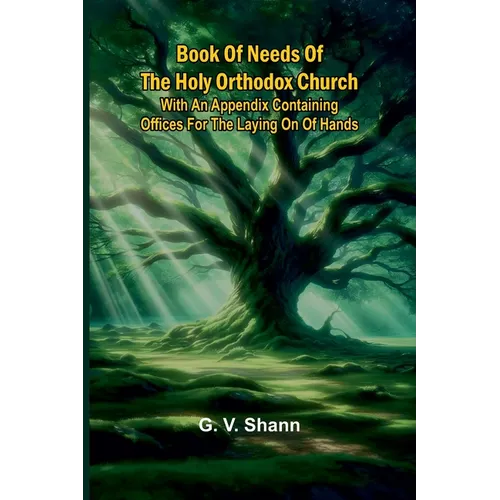 Book Of Needs Of The Holy Orthodox Church: With An Appendix Containing Offices For The Laying On Of Hands