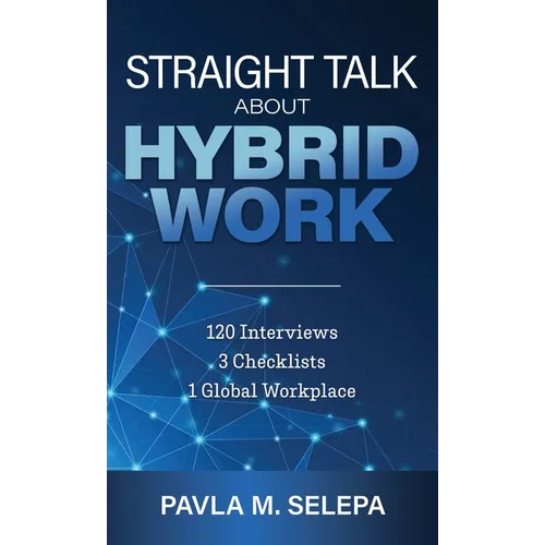 Straight Talk About Hybrid Work: 120 Interviews, 3 Checklists, 1 Global Workplace