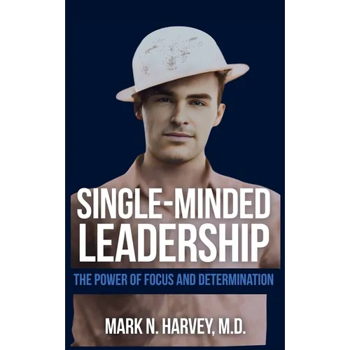 Single-Minded Leadership: The Power of Focus and Determination