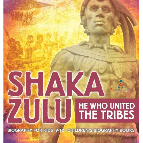 Shaka Zulu: He Who United the Tribes - Biography for Kids 9-12 Children's Biography Books