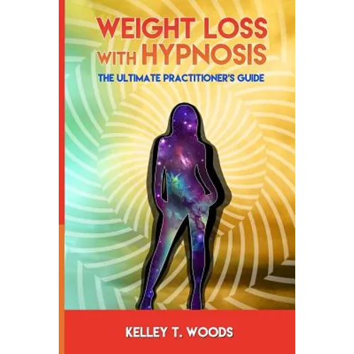 Weight Loss with Hypnosis: The Ultimate Practitioner's Guide