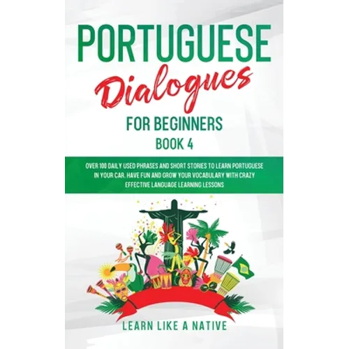 Portuguese Dialogues for Beginners Book 4: Over 100 Daily Used Phrases & Short Stories to Learn Portuguese in Your Car. Have Fun and Grow Your Vocabul