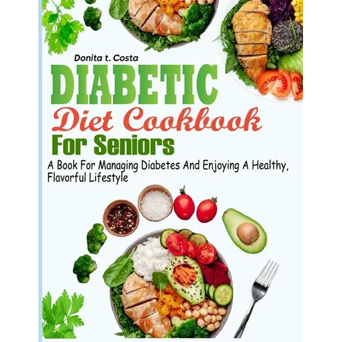 Diabetic Diet Cookbook for Seniors: A book for Managing Diabetes and Enjoying a Healthy, Flavorful Lifestyle