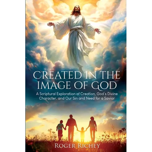 Created in the Image of God: A Scriptural Exploration of Creation, God's Divine Character, and Our Sin and Need for a Savior