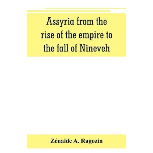 Assyria from the rise of the empire to the fall of Nineveh (continued from "The story of Chaldea.")