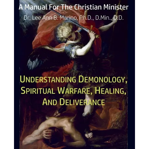 Understanding Demonology, Spiritual Warfare, Healing, And Deliverance: A Manual For The Christian Minister