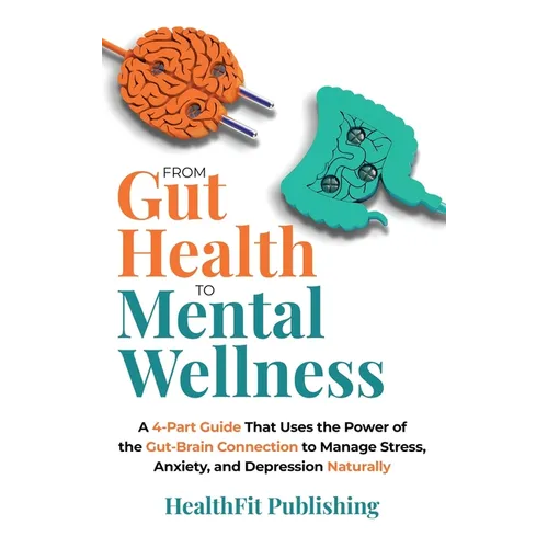 From Gut Health to Mental Wellness: A Four-Part Guide That Uses the Power of the Gut-Brain Connection to Manage Stress, Anxiety and Depression Natural