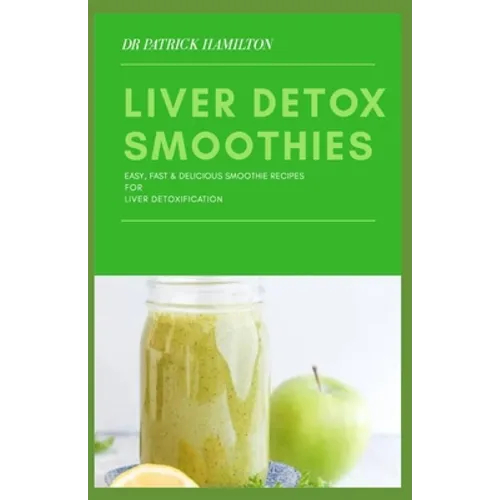 Liver Detox Smoothies: easy, fast and delicious smoothie recipes for liver detoxification